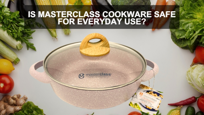 Is Masterclass Cookware Safe for Everyday Use